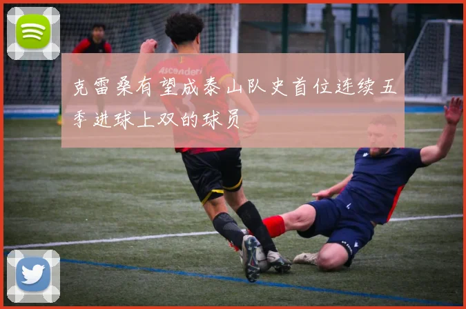 克雷桑有望成泰山队史首位连续五季进球上双的球员