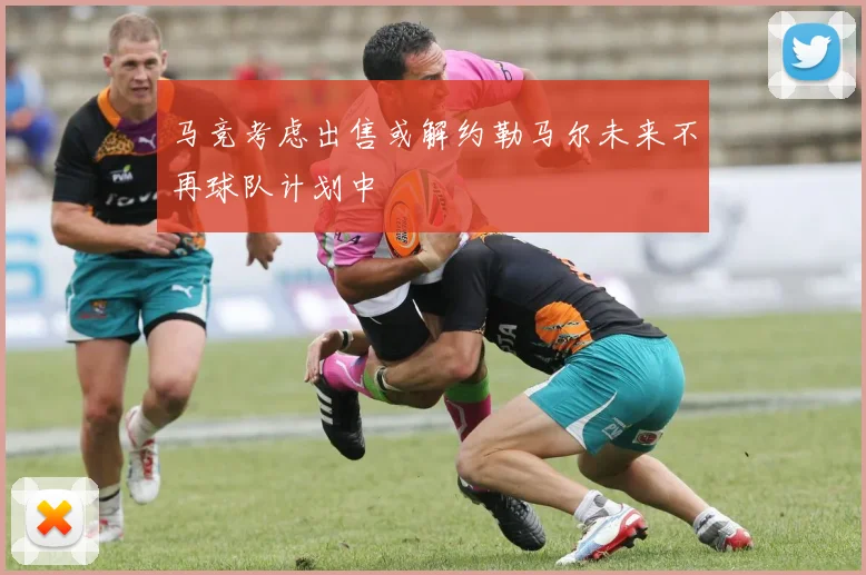 马竞考虑出售或解约勒马尔未来不再球队计划中