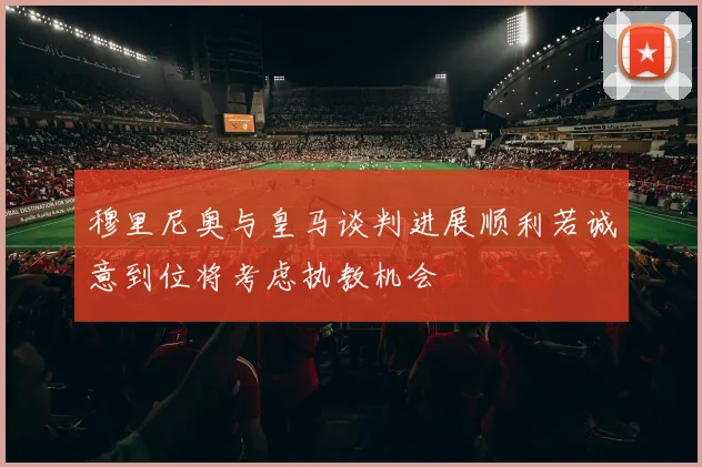 穆里尼奥与皇马谈判进展顺利若诚意到位将考虑执教机会