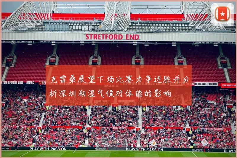 克雷桑展望下场比赛力争连胜并分析深圳潮湿气候对体能的影响