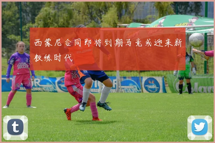 西蒙尼合同即将到期马竞或迎来新教练时代